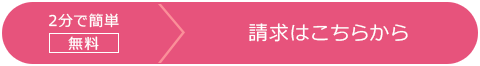 2分で簡単　無料　資料請求はこちらから