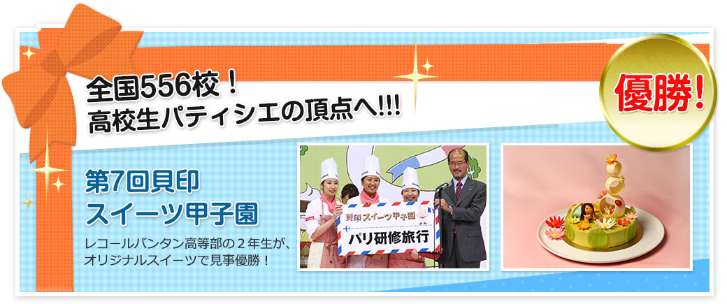 全国556校！高校生パティシエの頂点へ!!!第7回貝印スイーツ甲子園優勝 レコールバンタン高等部の２年生が、オリジナルスイーツで見事優勝!