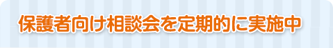 保護者向け相談会を定期的に実施中