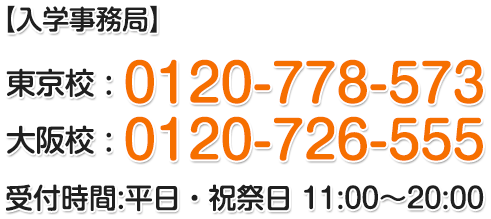 【入学事務局】東京校：0120-778-573 大阪校：0120-726-555 受付時間:平日・祝祭日 11:00～20:00