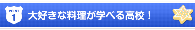 point1:大好きな料理が学べる高校！