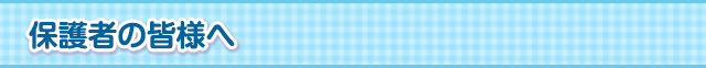 保護者の皆様へ