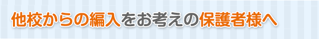 他校からの編入をお考えの保護者様へ