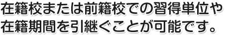 在籍校または前籍校での習得単位や在籍期間を引継ぐことが可能です。