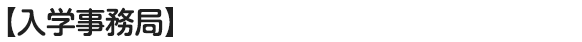 【入学事務局】