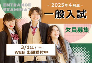 【まだ間に合う！2025年4月生3/20まで◎急な進路変更も！】一般入試欠員募集　3月1日～3月20日